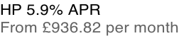HP 5.9% APR From £936.82 per month